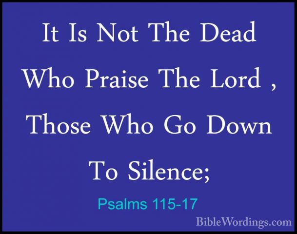 Psalms 115-17 - It Is Not The Dead Who Praise The Lord , Those WhIt Is Not The Dead Who Praise The Lord , Those Who Go Down To Silence; 