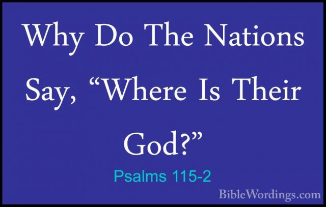 Psalms 115-2 - Why Do The Nations Say, "Where Is Their God?"Why Do The Nations Say, "Where Is Their God?" 
