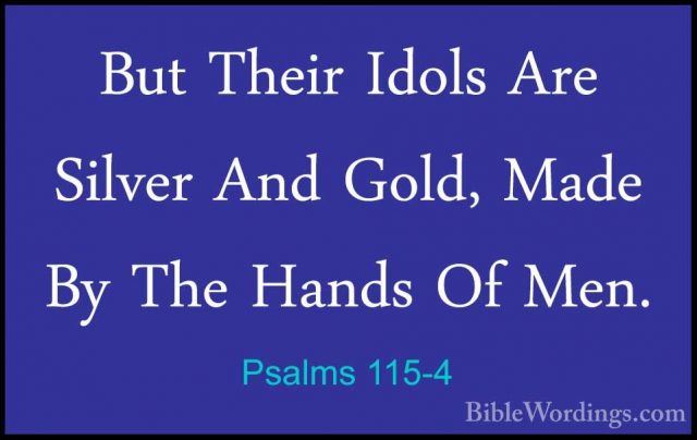 Psalms 115-4 - But Their Idols Are Silver And Gold, Made By The HBut Their Idols Are Silver And Gold, Made By The Hands Of Men. 