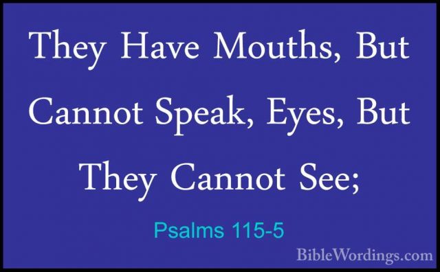 Psalms 115-5 - They Have Mouths, But Cannot Speak, Eyes, But TheyThey Have Mouths, But Cannot Speak, Eyes, But They Cannot See; 