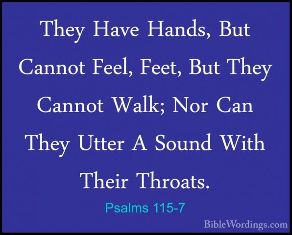 Psalms 115-7 - They Have Hands, But Cannot Feel, Feet, But They CThey Have Hands, But Cannot Feel, Feet, But They Cannot Walk; Nor Can They Utter A Sound With Their Throats. 