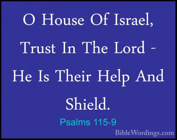 Psalms 115-9 - O House Of Israel, Trust In The Lord - He Is TheirO House Of Israel, Trust In The Lord - He Is Their Help And Shield. 