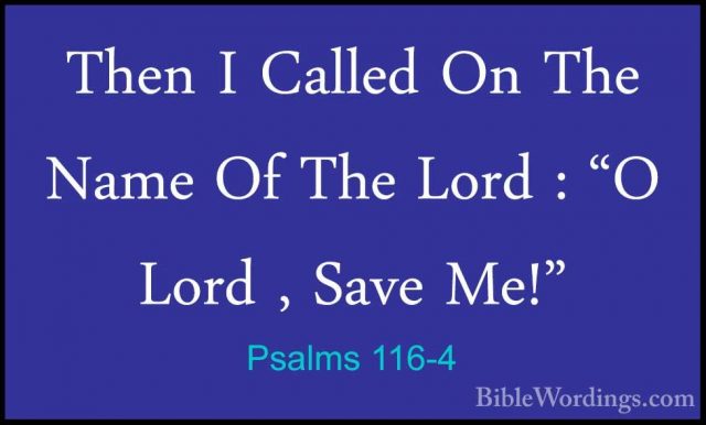 Psalms 116-4 - Then I Called On The Name Of The Lord : "O Lord ,Then I Called On The Name Of The Lord : "O Lord , Save Me!" 