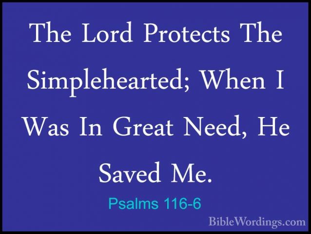 Psalms 116-6 - The Lord Protects The Simplehearted; When I Was InThe Lord Protects The Simplehearted; When I Was In Great Need, He Saved Me. 