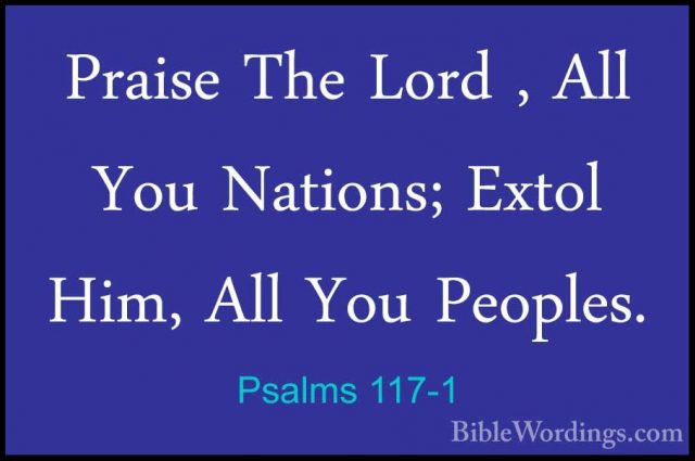 Psalms 117-1 - Praise The Lord , All You Nations; Extol Him, AllPraise The Lord , All You Nations; Extol Him, All You Peoples. 