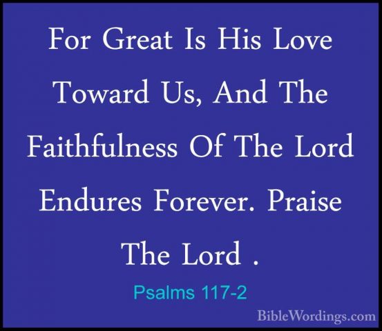 Psalms 117-2 - For Great Is His Love Toward Us, And The FaithfulnFor Great Is His Love Toward Us, And The Faithfulness Of The Lord Endures Forever. Praise The Lord .