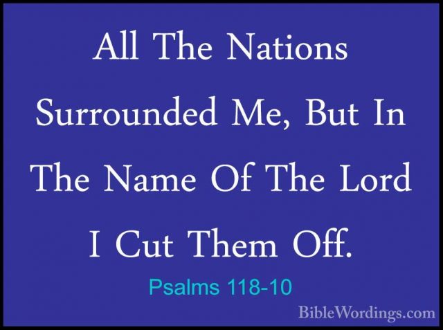 Psalms 118-10 - All The Nations Surrounded Me, But In The Name OfAll The Nations Surrounded Me, But In The Name Of The Lord I Cut Them Off. 