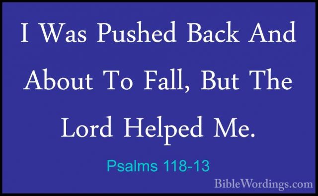 Psalms 118-13 - I Was Pushed Back And About To Fall, But The LordI Was Pushed Back And About To Fall, But The Lord Helped Me. 