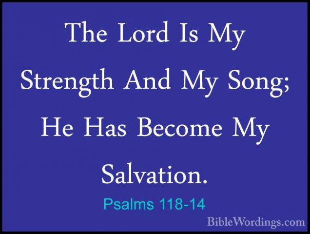 Psalms 118-14 - The Lord Is My Strength And My Song; He Has BecomThe Lord Is My Strength And My Song; He Has Become My Salvation. 