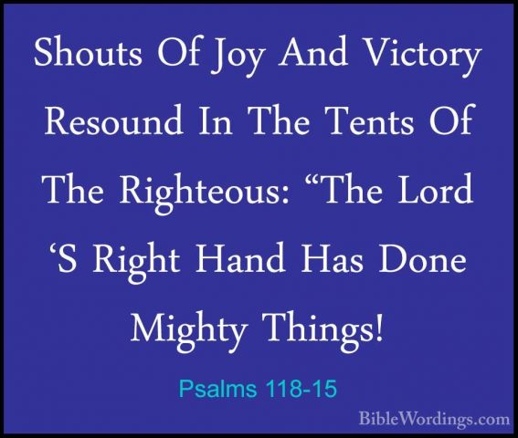 Psalms 118-15 - Shouts Of Joy And Victory Resound In The Tents OfShouts Of Joy And Victory Resound In The Tents Of The Righteous: "The Lord 'S Right Hand Has Done Mighty Things! 