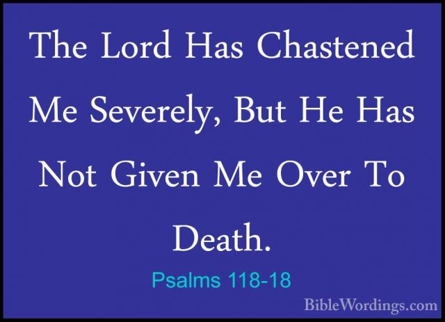 Psalms 118-18 - The Lord Has Chastened Me Severely, But He Has NoThe Lord Has Chastened Me Severely, But He Has Not Given Me Over To Death. 