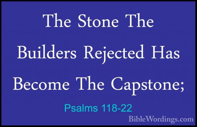 Psalms 118-22 - The Stone The Builders Rejected Has Become The CaThe Stone The Builders Rejected Has Become The Capstone; 