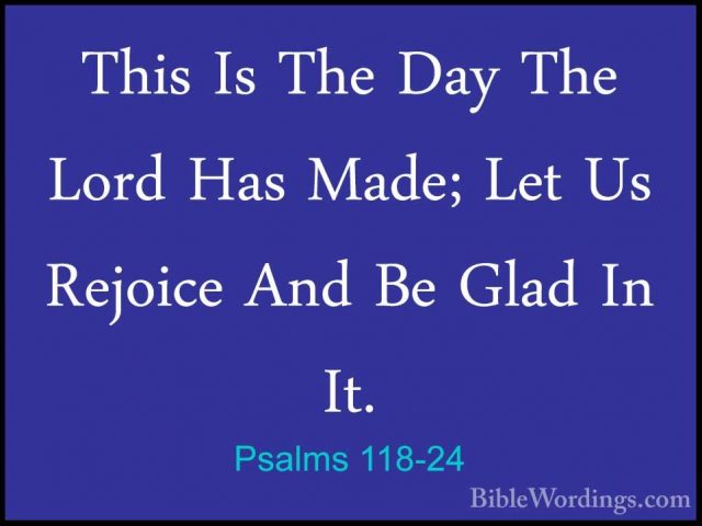 Psalms 118-24 - This Is The Day The Lord Has Made; Let Us RejoiceThis Is The Day The Lord Has Made; Let Us Rejoice And Be Glad In It. 