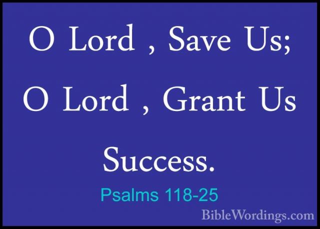 Psalms 118-25 - O Lord , Save Us; O Lord , Grant Us Success.O Lord , Save Us; O Lord , Grant Us Success. 