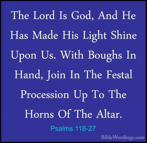 Psalms 118-27 - The Lord Is God, And He Has Made His Light ShineThe Lord Is God, And He Has Made His Light Shine Upon Us. With Boughs In Hand, Join In The Festal Procession Up To The Horns Of The Altar. 