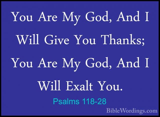 Psalms 118-28 - You Are My God, And I Will Give You Thanks; You AYou Are My God, And I Will Give You Thanks; You Are My God, And I Will Exalt You. 