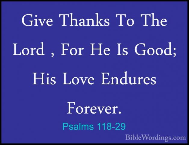 Psalms 118-29 - Give Thanks To The Lord , For He Is Good; His LovGive Thanks To The Lord , For He Is Good; His Love Endures Forever.