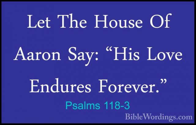 Psalms 118-3 - Let The House Of Aaron Say: "His Love Endures ForeLet The House Of Aaron Say: "His Love Endures Forever." 