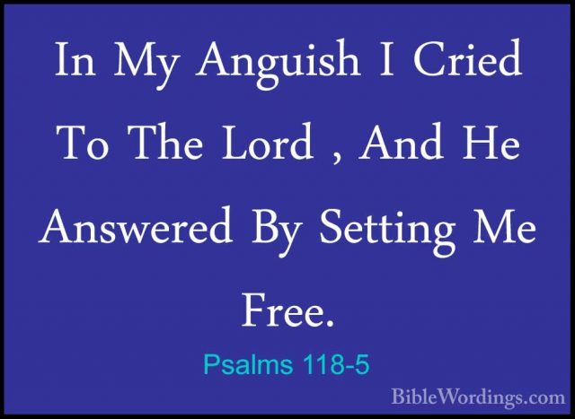 Psalms 118-5 - In My Anguish I Cried To The Lord , And He AnswereIn My Anguish I Cried To The Lord , And He Answered By Setting Me Free. 