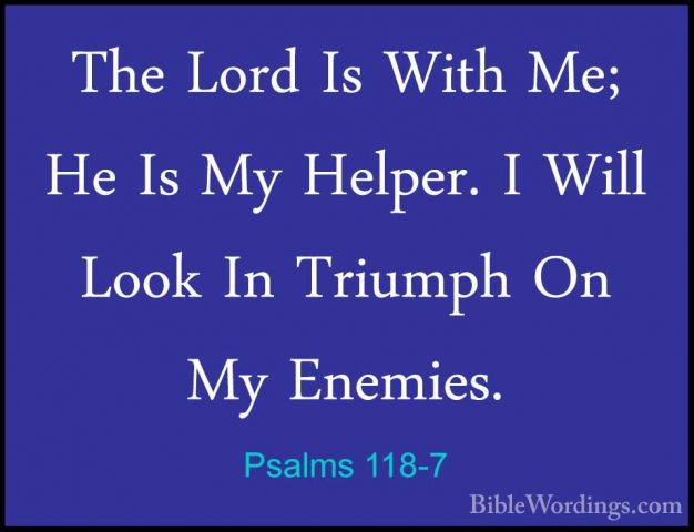 Psalms 118-7 - The Lord Is With Me; He Is My Helper. I Will LookThe Lord Is With Me; He Is My Helper. I Will Look In Triumph On My Enemies. 