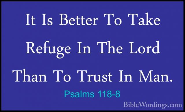 Psalms 118-8 - It Is Better To Take Refuge In The Lord Than To TrIt Is Better To Take Refuge In The Lord Than To Trust In Man. 