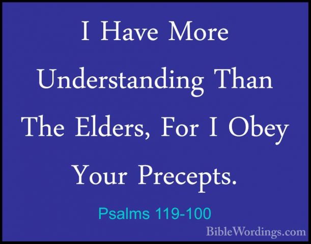 Psalms 119-100 - I Have More Understanding Than The Elders, For II Have More Understanding Than The Elders, For I Obey Your Precepts. 