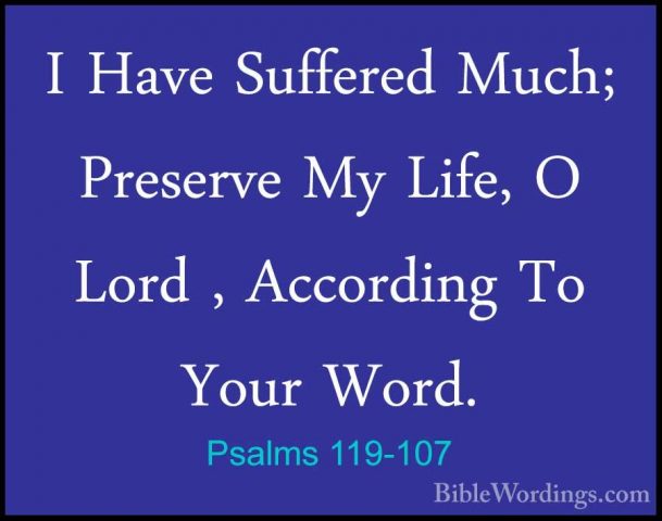 Psalms 119-107 - I Have Suffered Much; Preserve My Life, O Lord ,I Have Suffered Much; Preserve My Life, O Lord , According To Your Word. 