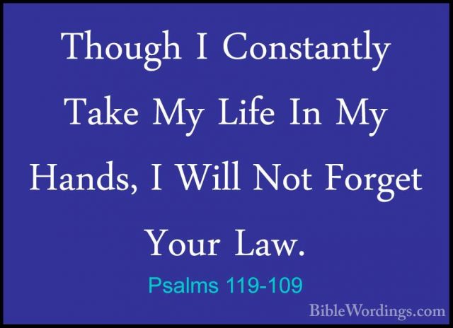 Psalms 119-109 - Though I Constantly Take My Life In My Hands, IThough I Constantly Take My Life In My Hands, I Will Not Forget Your Law. 