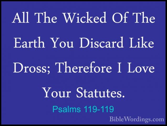 Psalms 119-119 - All The Wicked Of The Earth You Discard Like DroAll The Wicked Of The Earth You Discard Like Dross; Therefore I Love Your Statutes. 