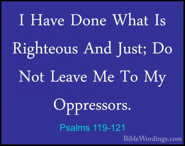 Psalms 119-121 - I Have Done What Is Righteous And Just; Do Not LI Have Done What Is Righteous And Just; Do Not Leave Me To My Oppressors. 