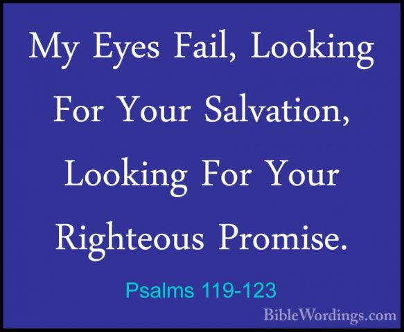 Psalms 119-123 - My Eyes Fail, Looking For Your Salvation, LookinMy Eyes Fail, Looking For Your Salvation, Looking For Your Righteous Promise. 