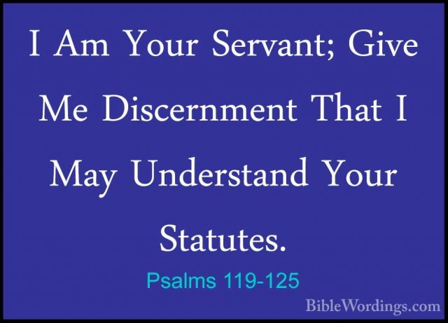 Psalms 119-125 - I Am Your Servant; Give Me Discernment That I MaI Am Your Servant; Give Me Discernment That I May Understand Your Statutes. 
