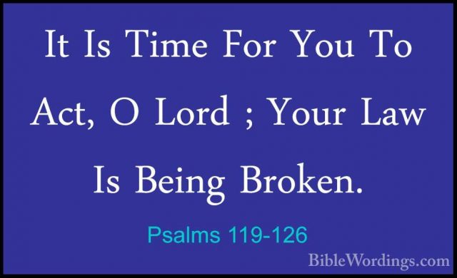 Psalms 119-126 - It Is Time For You To Act, O Lord ; Your Law IsIt Is Time For You To Act, O Lord ; Your Law Is Being Broken. 