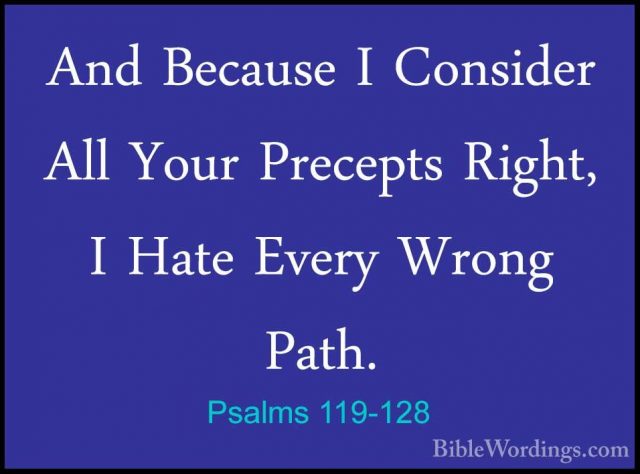 Psalms 119-128 - And Because I Consider All Your Precepts Right,And Because I Consider All Your Precepts Right, I Hate Every Wrong Path. 