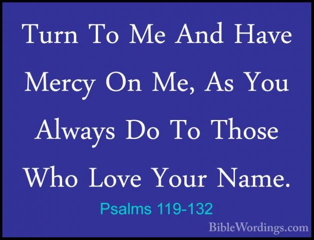 Psalms 119-132 - Turn To Me And Have Mercy On Me, As You Always DTurn To Me And Have Mercy On Me, As You Always Do To Those Who Love Your Name. 