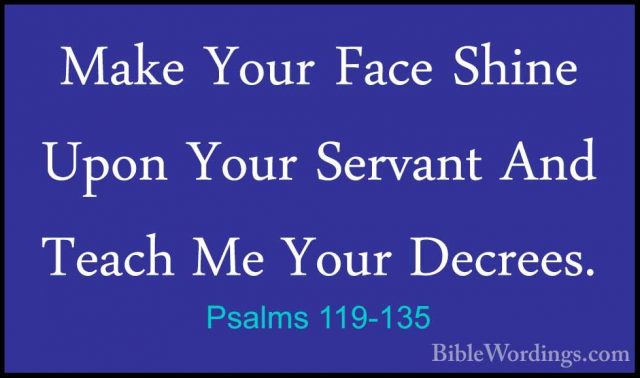 Psalms 119-135 - Make Your Face Shine Upon Your Servant And TeachMake Your Face Shine Upon Your Servant And Teach Me Your Decrees. 