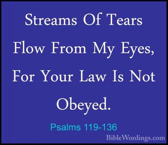 Psalms 119-136 - Streams Of Tears Flow From My Eyes, For Your LawStreams Of Tears Flow From My Eyes, For Your Law Is Not Obeyed. 
