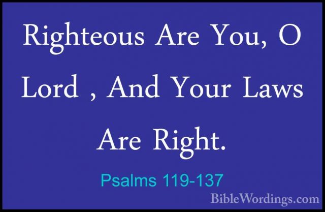 Psalms 119-137 - Righteous Are You, O Lord , And Your Laws Are RiRighteous Are You, O Lord , And Your Laws Are Right. 