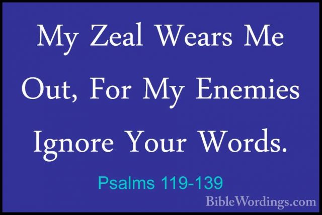 Psalms 119-139 - My Zeal Wears Me Out, For My Enemies Ignore YourMy Zeal Wears Me Out, For My Enemies Ignore Your Words. 