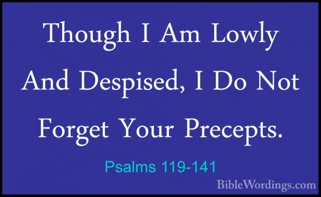 Psalms 119-141 - Though I Am Lowly And Despised, I Do Not ForgetThough I Am Lowly And Despised, I Do Not Forget Your Precepts. 