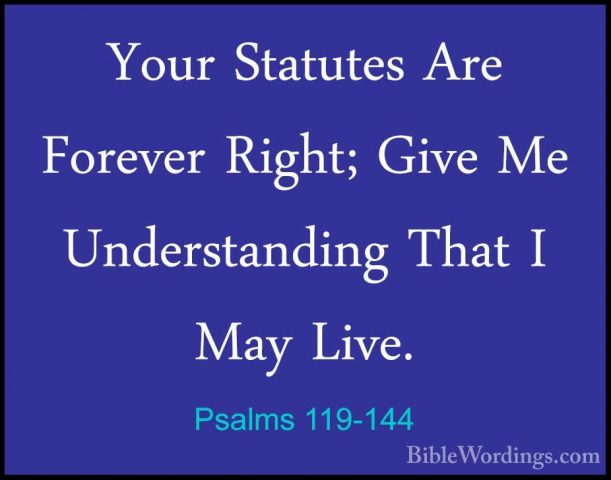 Psalms 119-144 - Your Statutes Are Forever Right; Give Me UnderstYour Statutes Are Forever Right; Give Me Understanding That I May Live. 