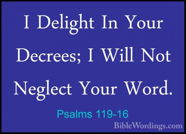 Psalms 119-16 - I Delight In Your Decrees; I Will Not Neglect YouI Delight In Your Decrees; I Will Not Neglect Your Word. 