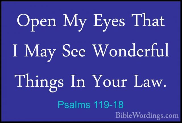 Psalms 119-18 - Open My Eyes That I May See Wonderful Things In YOpen My Eyes That I May See Wonderful Things In Your Law. 