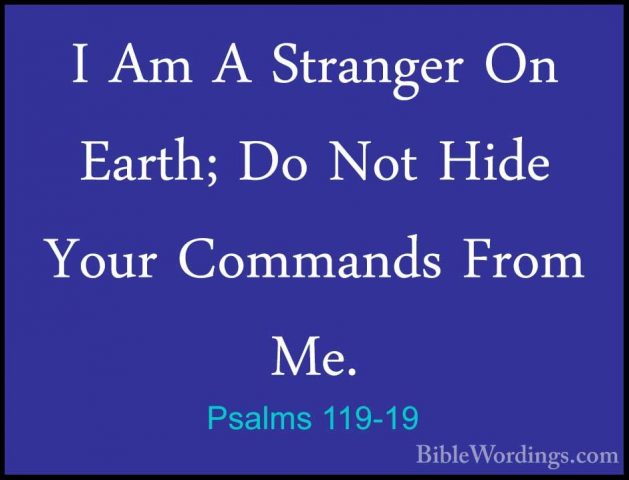 Psalms 119-19 - I Am A Stranger On Earth; Do Not Hide Your CommanI Am A Stranger On Earth; Do Not Hide Your Commands From Me. 