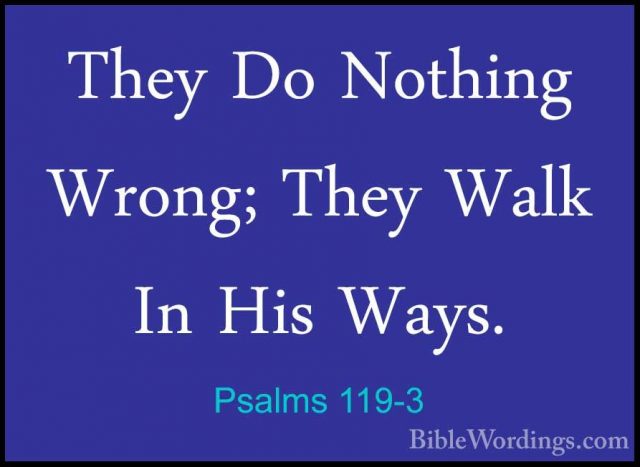 Psalms 119-3 - They Do Nothing Wrong; They Walk In His Ways.They Do Nothing Wrong; They Walk In His Ways. 
