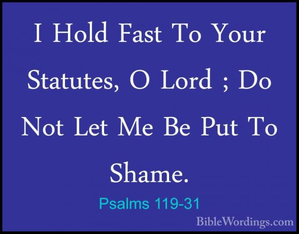 Psalms 119-31 - I Hold Fast To Your Statutes, O Lord ; Do Not LetI Hold Fast To Your Statutes, O Lord ; Do Not Let Me Be Put To Shame. 