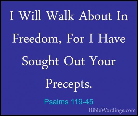 Psalms 119-45 - I Will Walk About In Freedom, For I Have Sought OI Will Walk About In Freedom, For I Have Sought Out Your Precepts. 