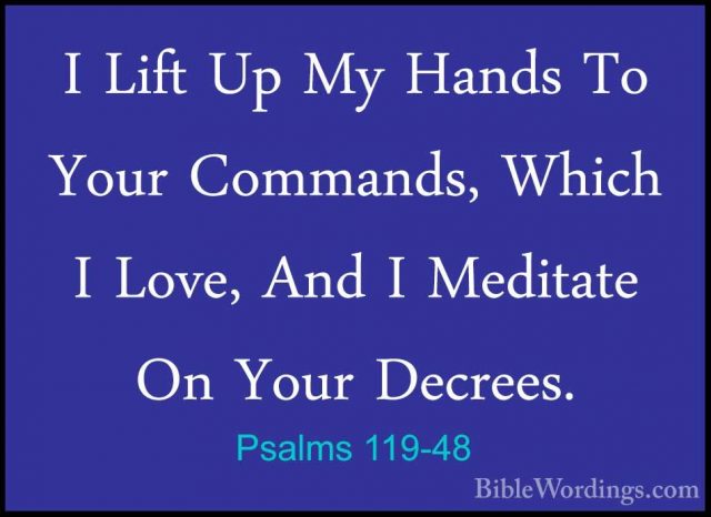 Psalms 119-48 - I Lift Up My Hands To Your Commands, Which I LoveI Lift Up My Hands To Your Commands, Which I Love, And I Meditate On Your Decrees. 