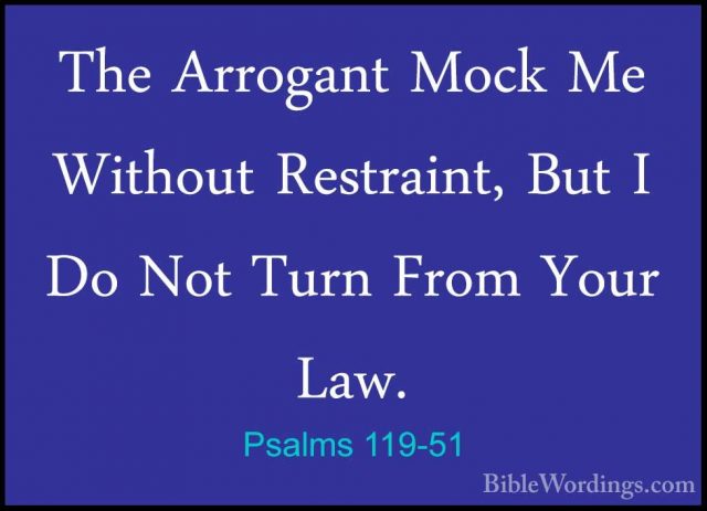 Psalms 119-51 - The Arrogant Mock Me Without Restraint, But I DoThe Arrogant Mock Me Without Restraint, But I Do Not Turn From Your Law. 