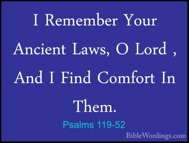 Psalms 119-52 - I Remember Your Ancient Laws, O Lord , And I FindI Remember Your Ancient Laws, O Lord , And I Find Comfort In Them. 